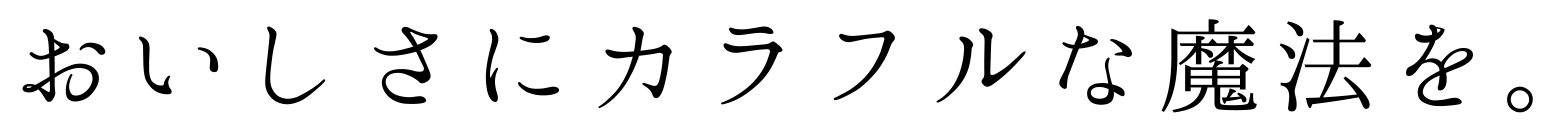 おいしさにカラフルな魔法を。